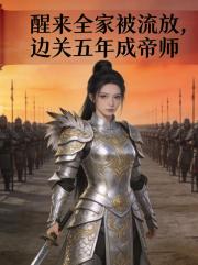 醒来全家被流放，边关五年成帝师