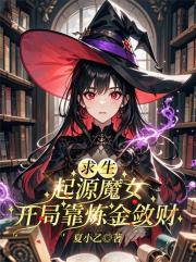 求生:起源魔女,开局靠炼金敛财 求生:起源魔女,开局靠炼金敛财