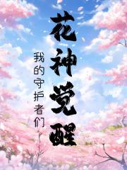 花神的觉醒：我的守护者们