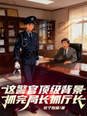 这警官顶级背景，抓完局长抓厅长