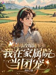 随母改嫁随军,我在家属院当团宠 随母改嫁随军,我在家属院当团宠