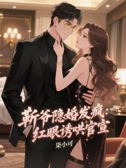 靳爷隐婚发疯：红眼诱哄官宣