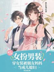 穿女装被朋友妈妈当成儿媳妇