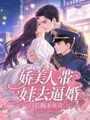 娇美人带娃去逼婚，首长跪求负责