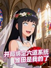 开局绑定六道系统，雏田是我的了