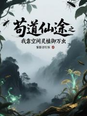 苟道仙途之我靠空间灵植御万虫
